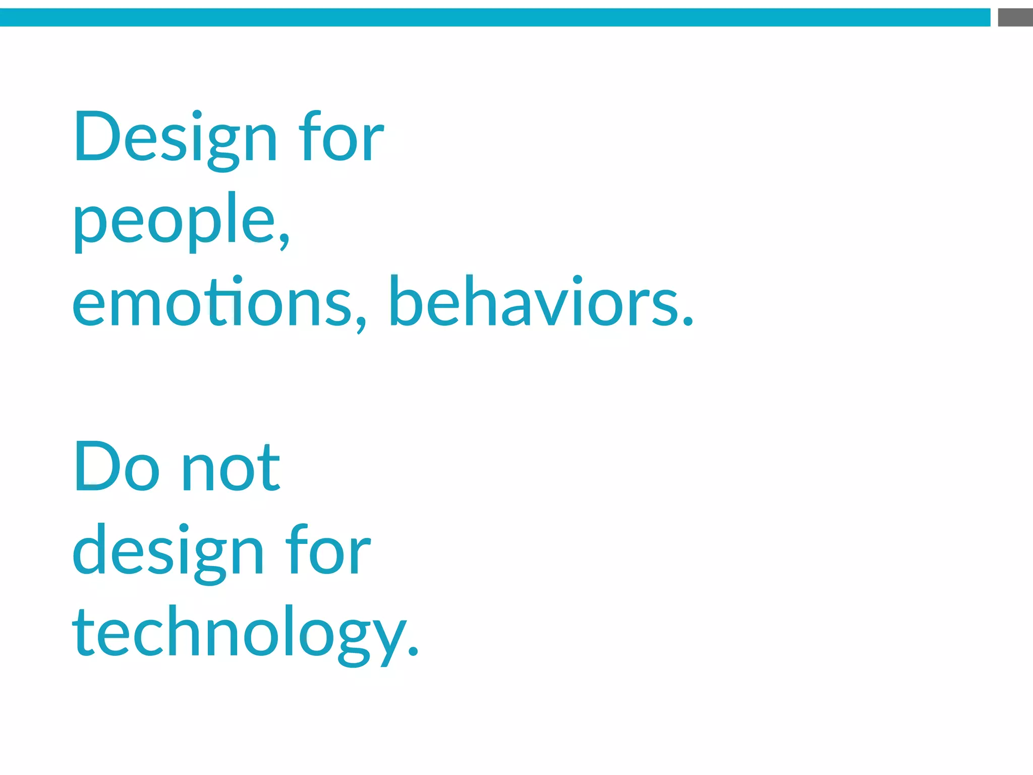 Design  for    
people,    
emoBons,  behaviors.    
  
Do  not    
design  for    
technology.
 