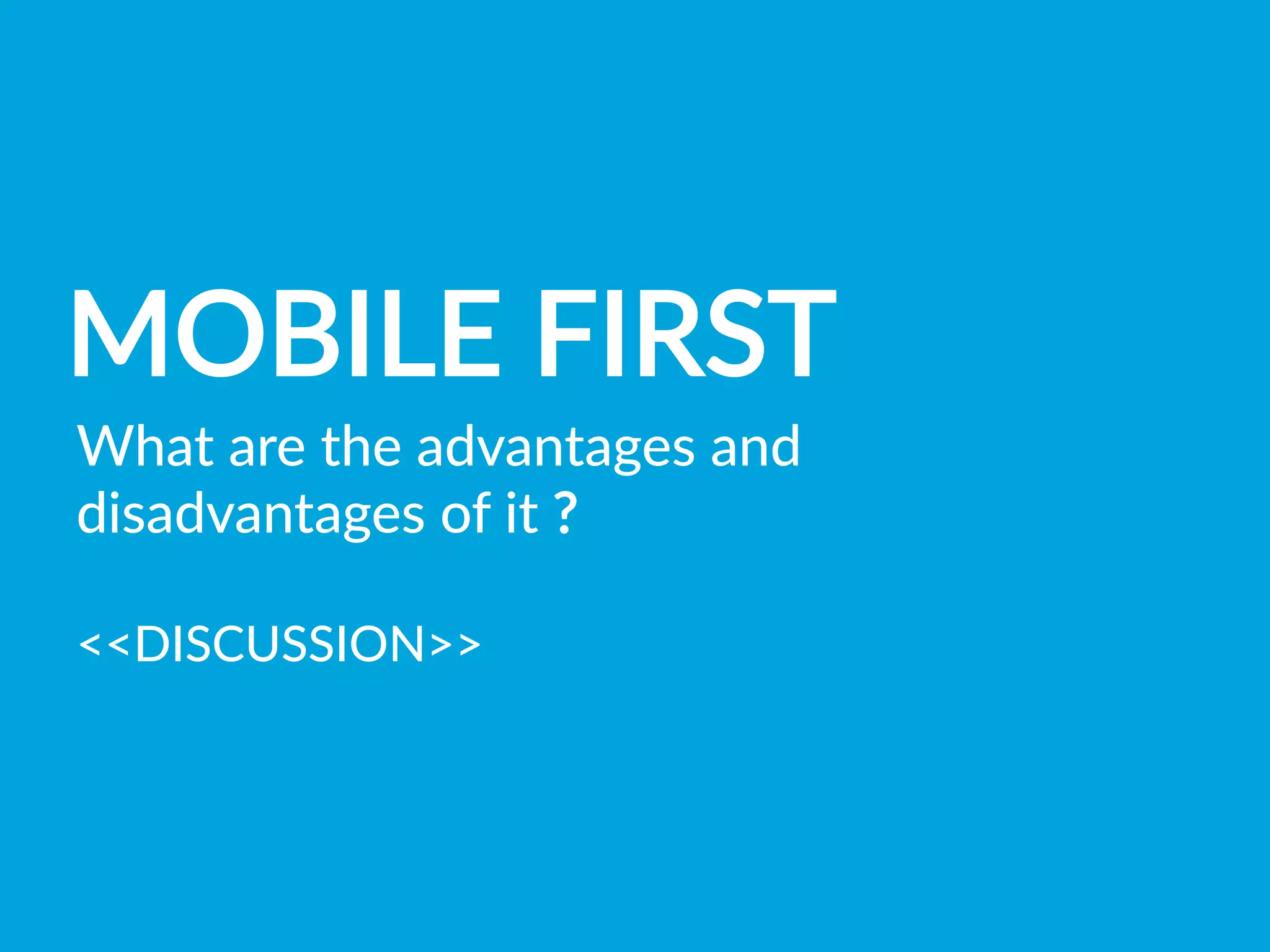 MOBILE  FIRST
What  are  the  advantages  and  
disadvantages  of  it  ?

DISCUSSION
 