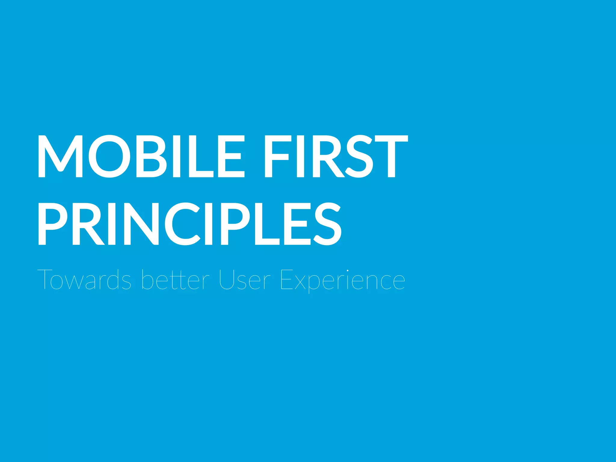 MOBILE  FIRST  
PRINCIPLES
Towards  beHer  User  Experience
 