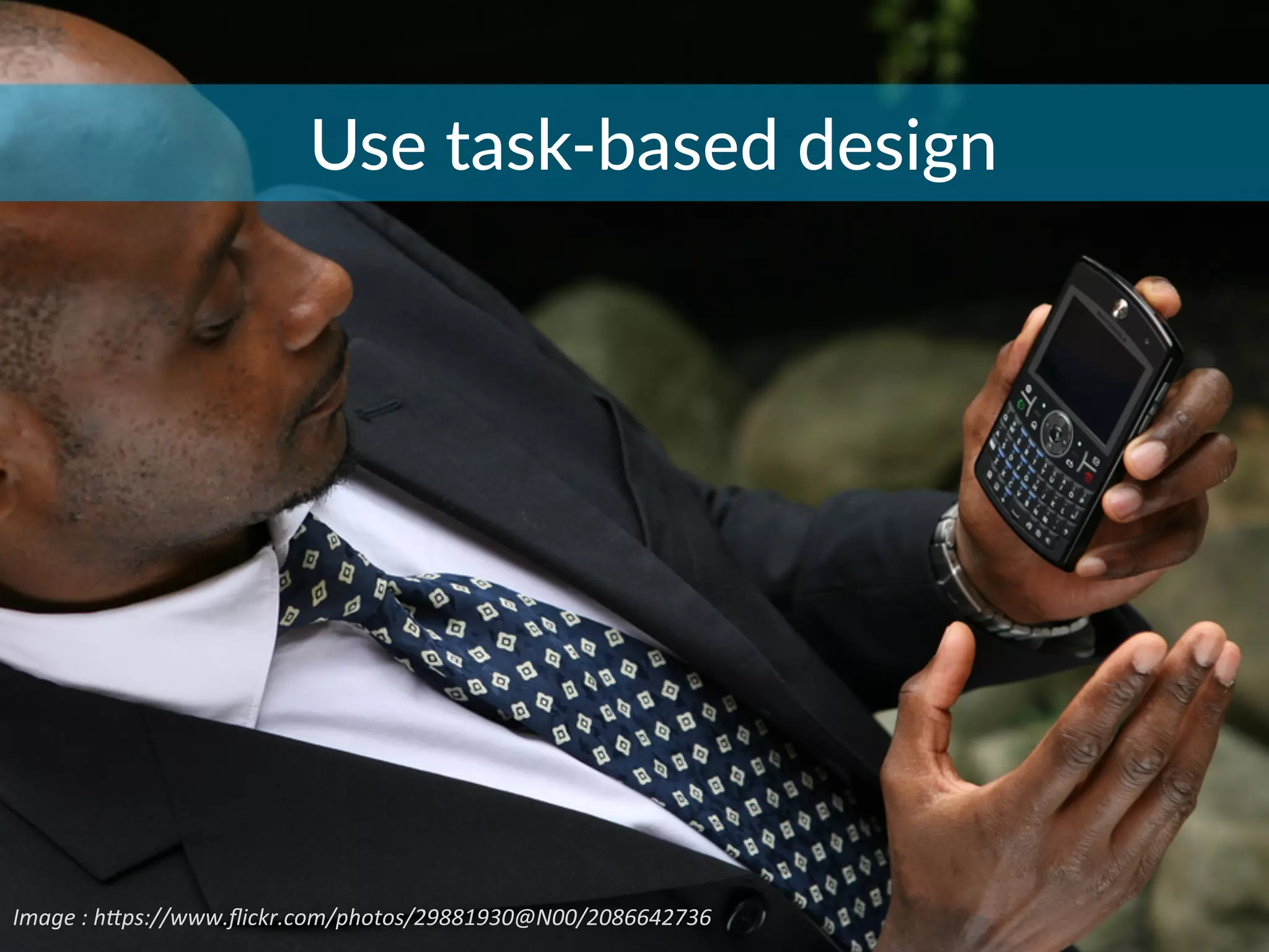 Image	
  :	
  h*ps://www.ﬂickr.com/photos/29881930@N00/2086642736	
  
Use  task-­‐based  design
 