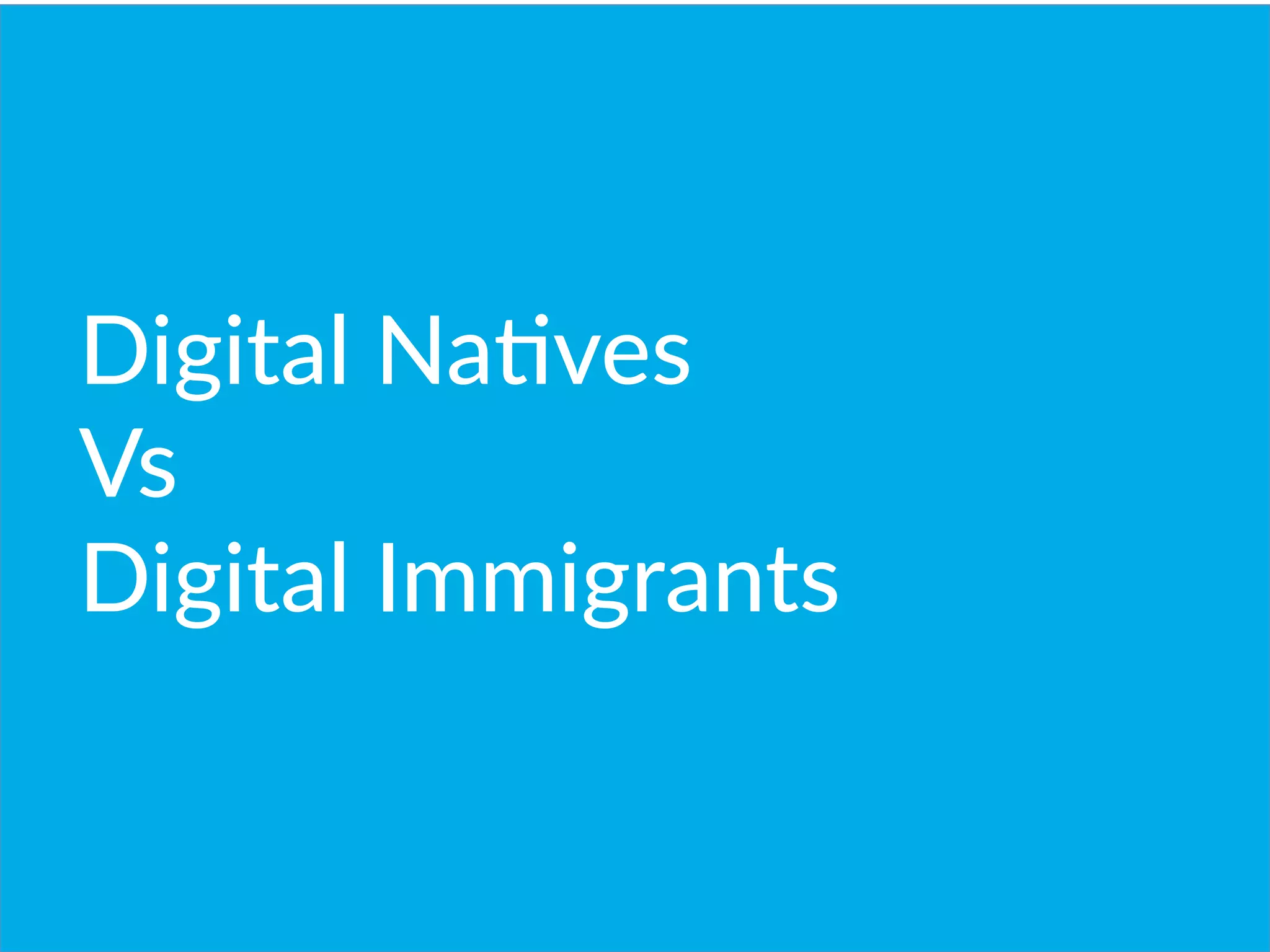 Digital  NaBves  
Vs
Digital  Immigrants
 