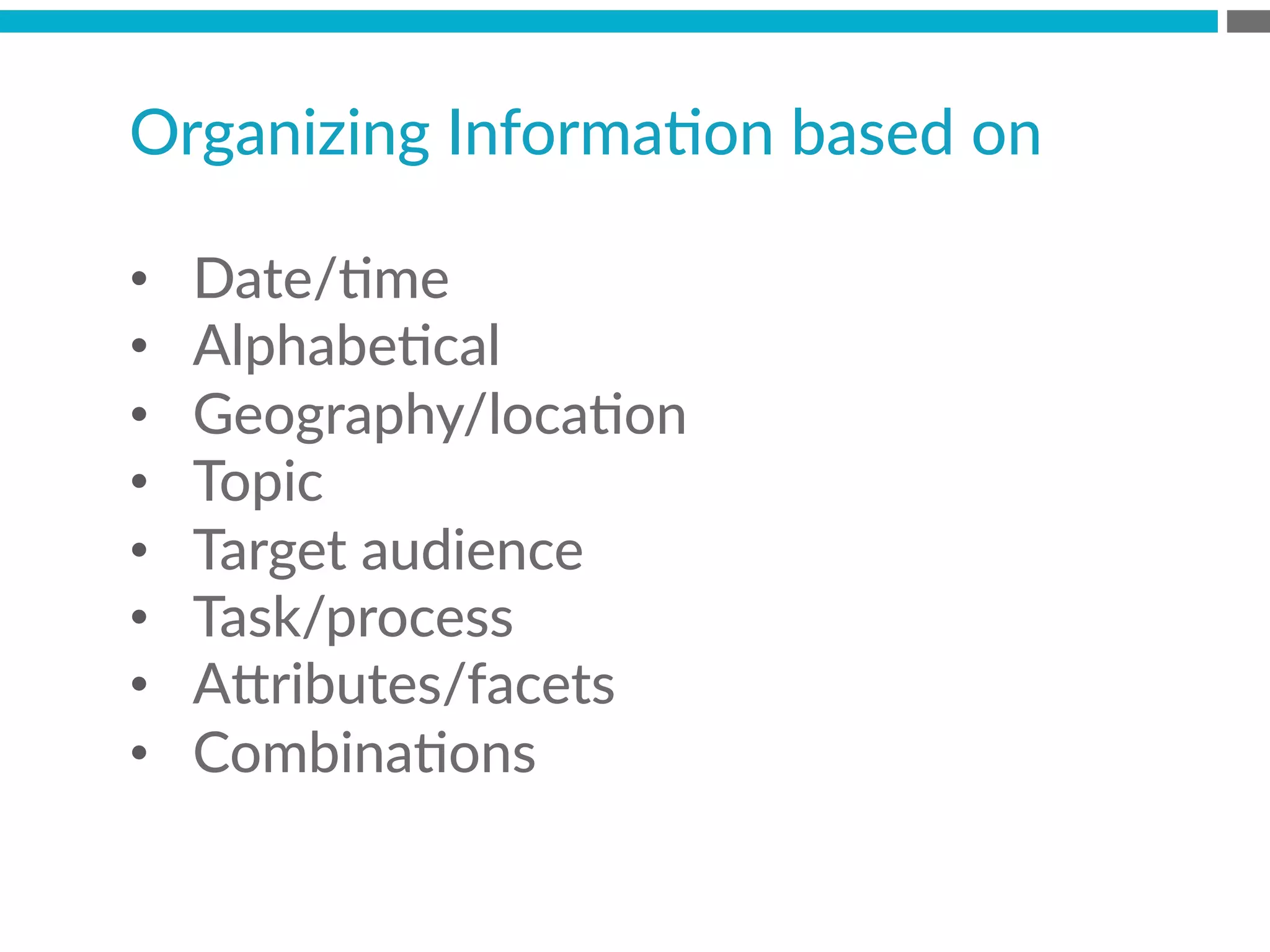 Organizing  InformaBon  based  on
•  Date/Bme
•  AlphabeBcal
•  Geography/locaBon
•  Topic
•  Target  audience
•  Task/process
•  A[ributes/facets
•  CombinaBons
 
