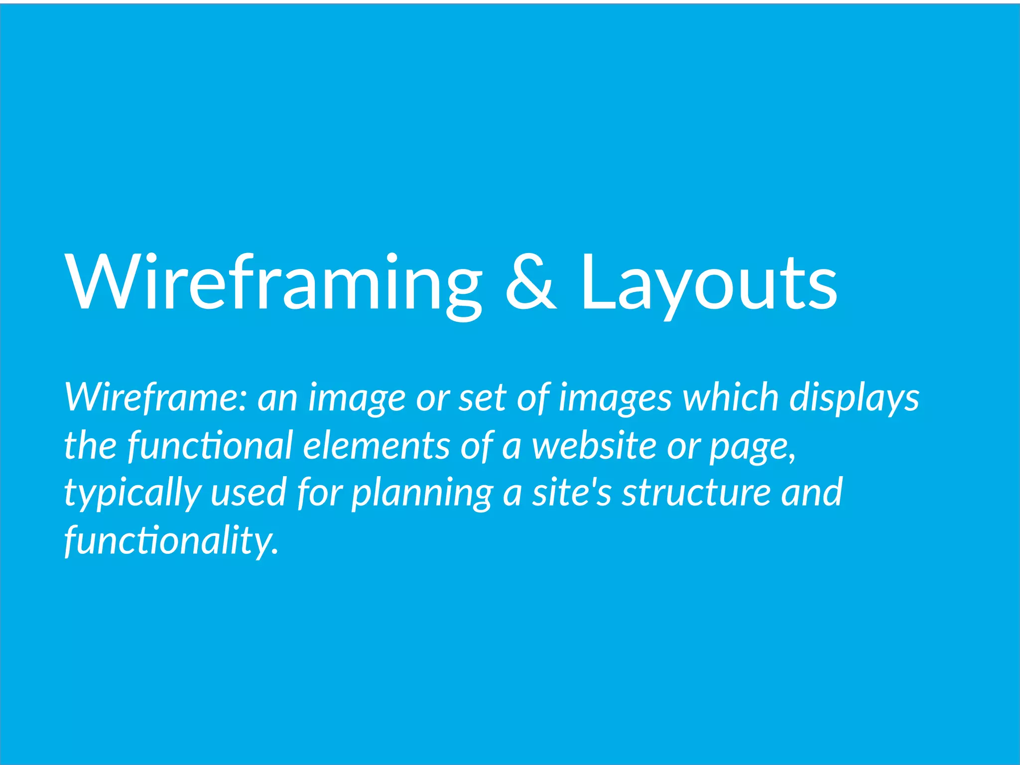 Wireframing    Layouts
  
Wireframe:  an  image  or  set  of  images  which  displays  
the  func(onal  elements  of  a  website  or  page,  
typically  used  for  planning  a  site's  structure  and  
func(onality.  

 