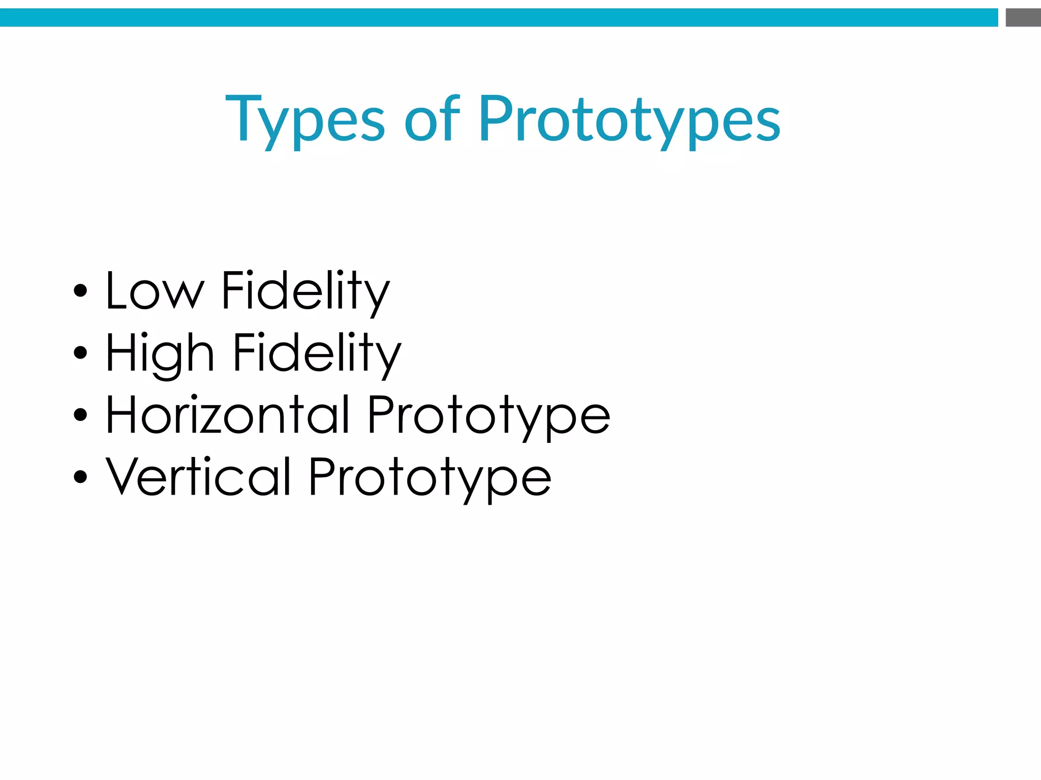 Types  of  Prototypes  
• Low Fidelity
• High Fidelity
• Horizontal Prototype
• Vertical Prototype
 