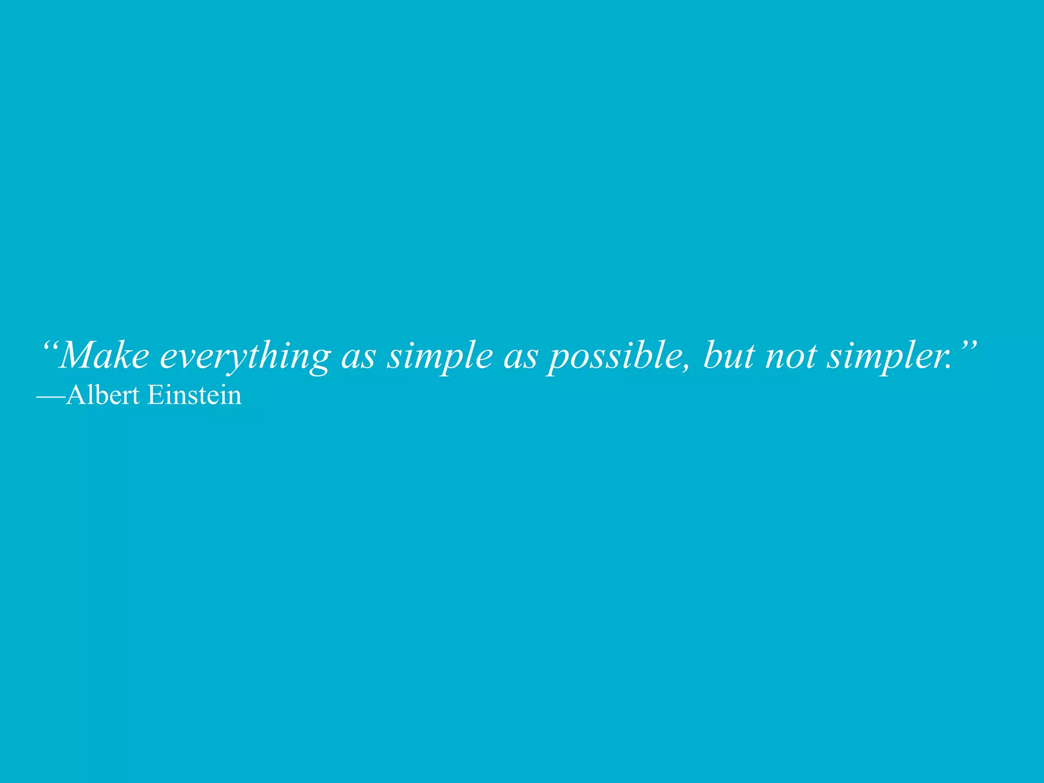 “Make everything as simple as possible, but not simpler.”
—Albert Einstein
 