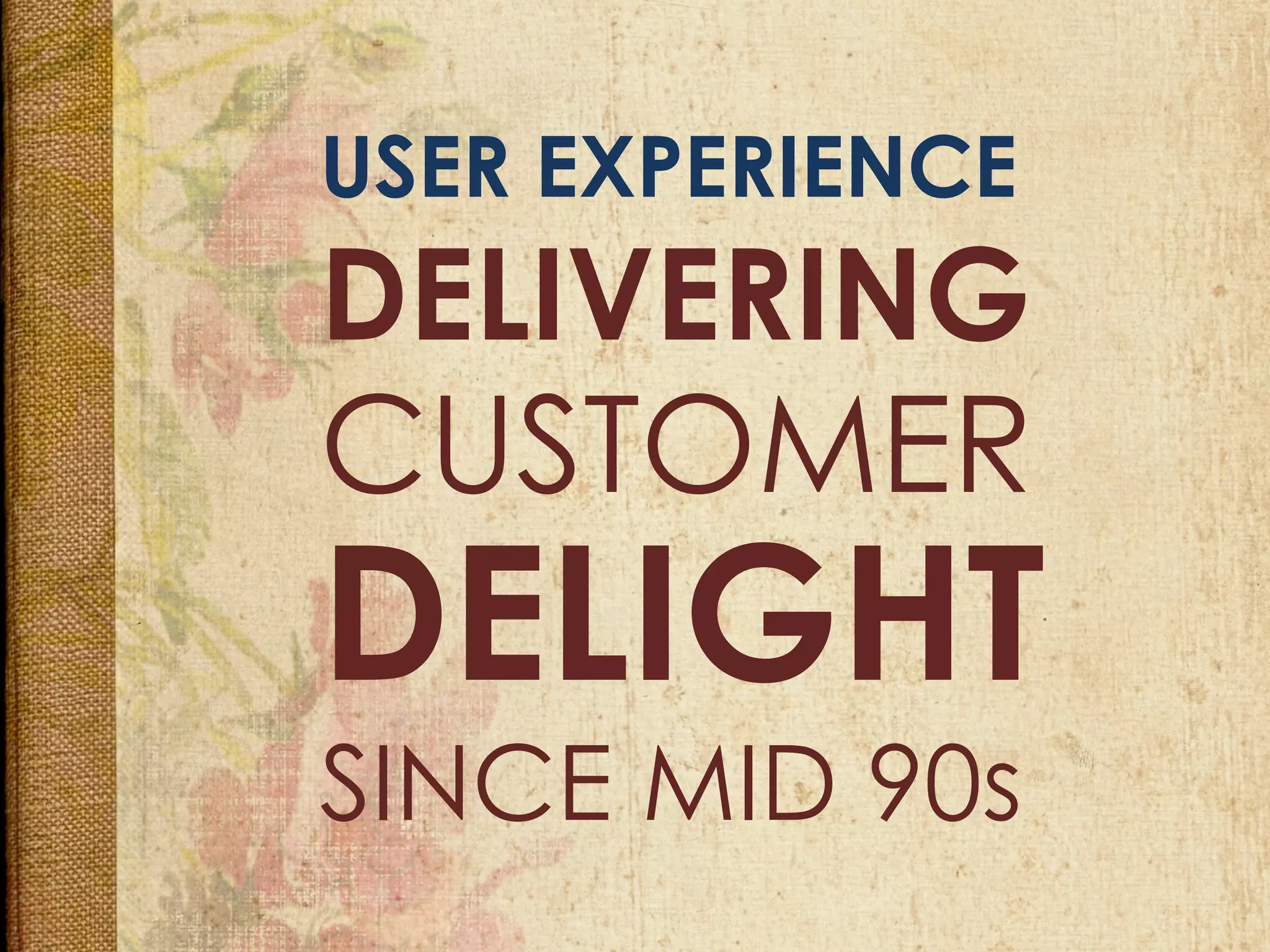 USER EXPERIENCE
DELIVERING
DELIGHT
SINCE MID 90s	
  
CUSTOMER
 
