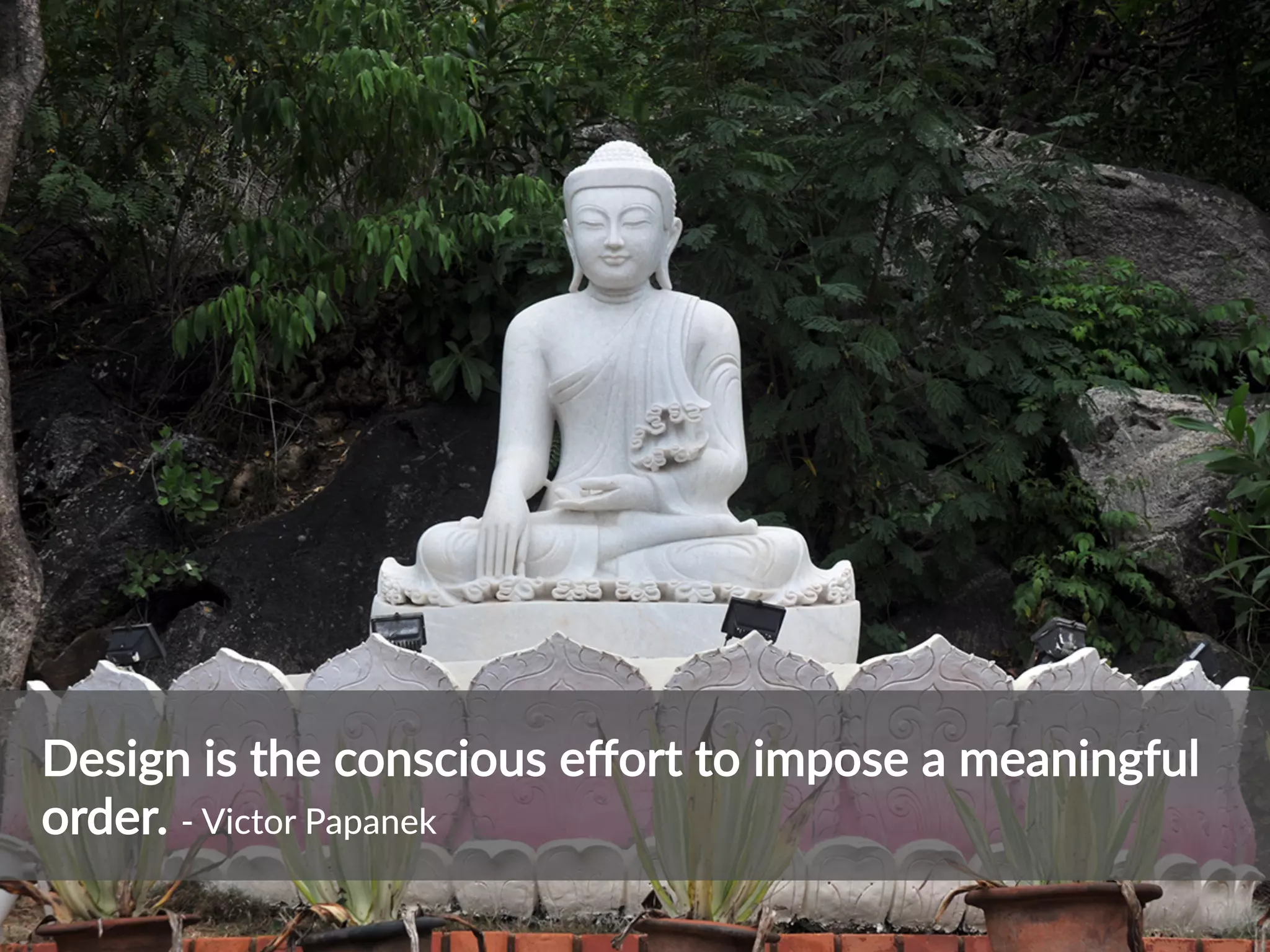 Design  is  the  conscious  eﬀort  to  impose  a  meaningful  
order.  -­‐  Victor  Papanek  
 