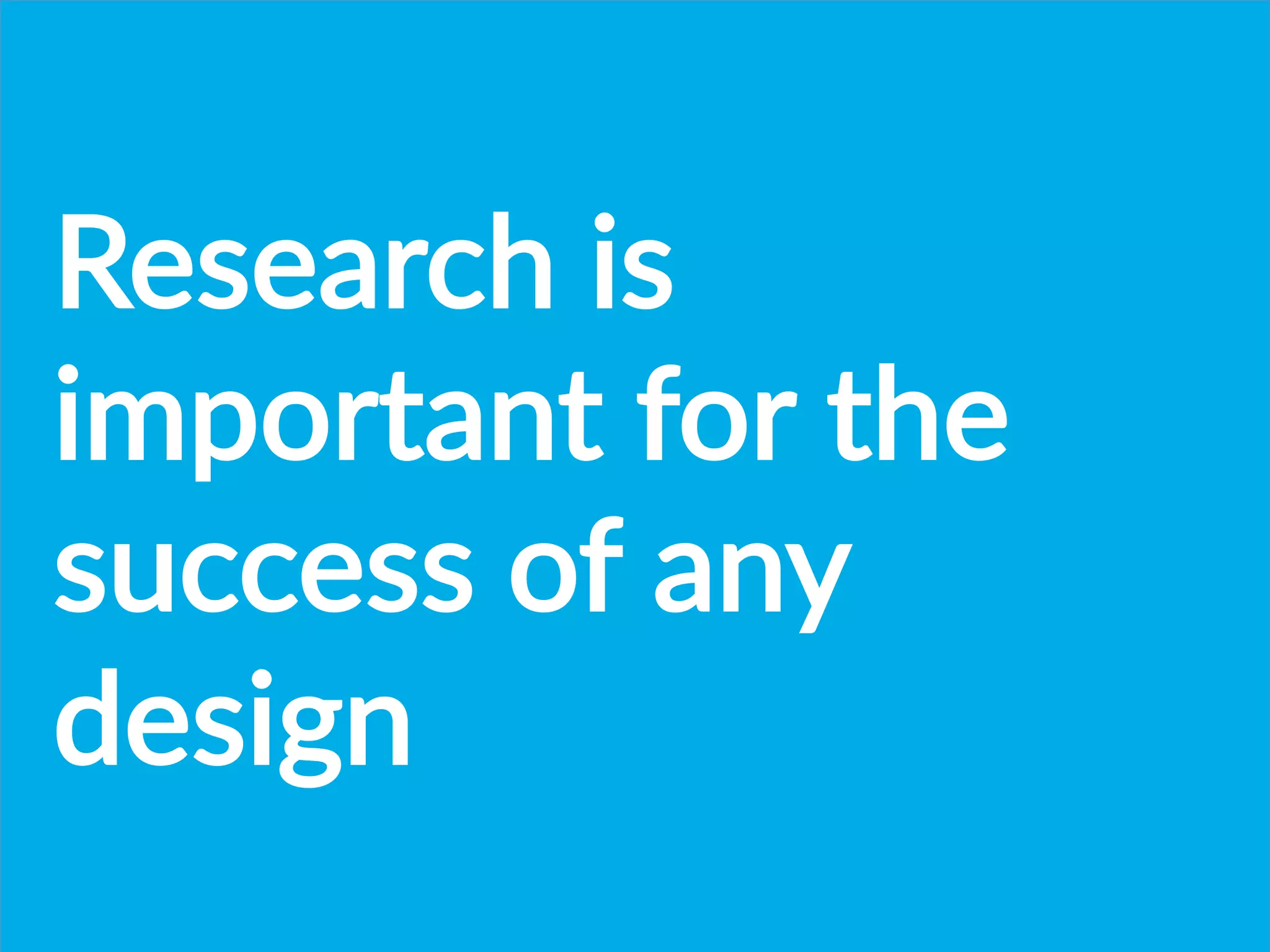 Research  is  
important  for  the  
success  of  any  
design  
 