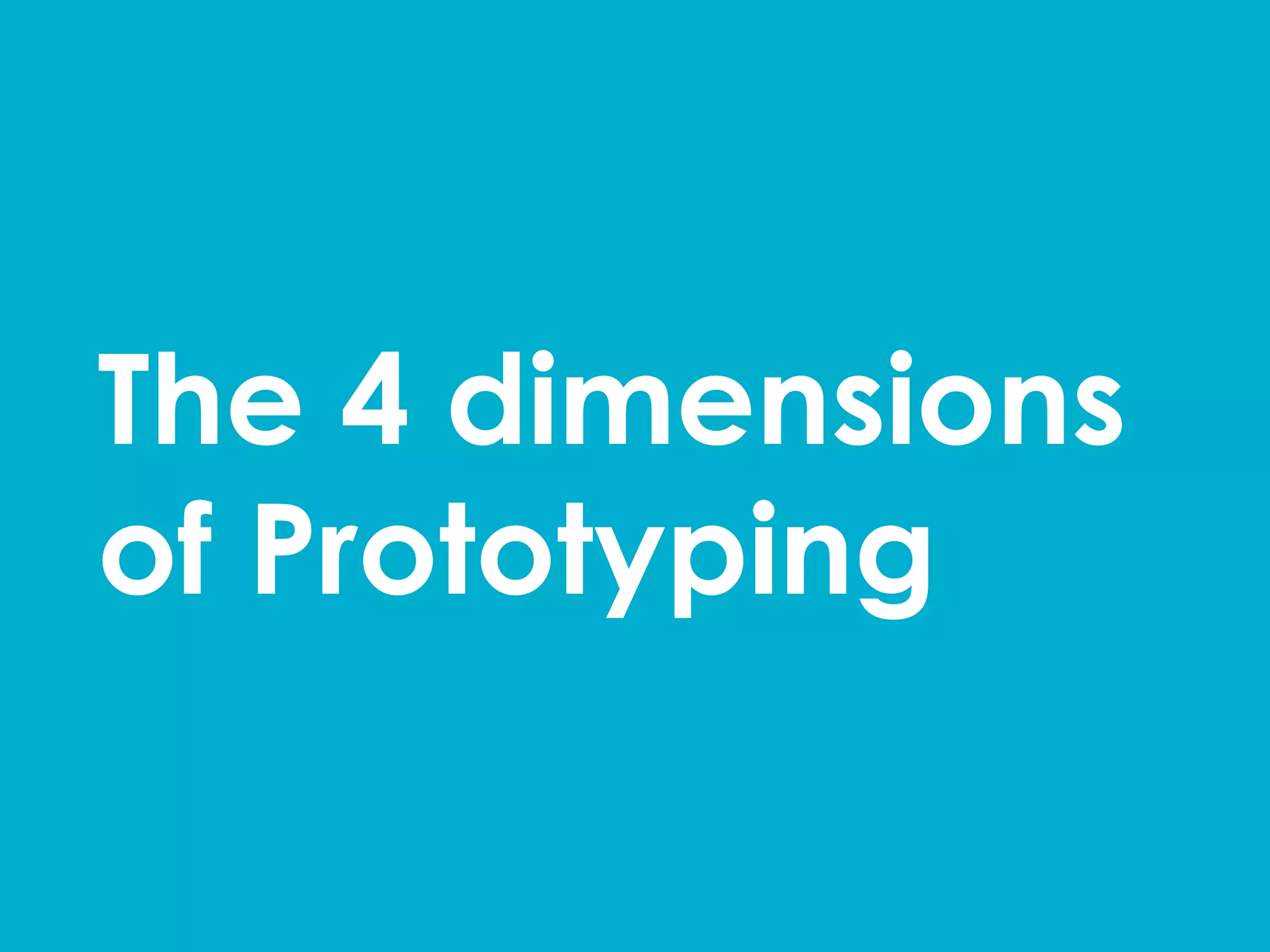 The 4 dimensions
of Prototyping	
  
 