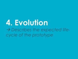 4. Evolution
à Describes the expected life-
cycle of the prototype
 