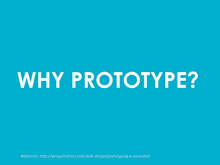 WHY PROTOTYPE?	
  
Reference:	
  h*p://designinstruct.com/web-­‐design/prototyping-­‐is-­‐essen8al/	
  
 