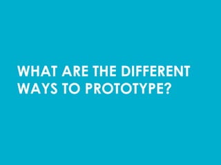 WHAT ARE THE DIFFERENT
WAYS TO PROTOTYPE?	
  
 