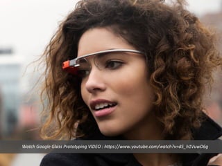 Watch	
  Google	
  Glass	
  Prototyping	
  VIDEO	
  :	
  h*ps://www.youtube.com/watch?v=d5_h1VuwD6g	
  
 