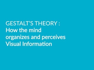 GESTALT’S  THEORY  :    
How  the  mind    
organizes  and  perceives    
Visual  InformaBon  
 