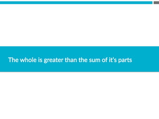 The  whole  is  greater  than  the  sum  of  it’s  parts
 