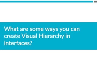 What  are  some  ways  you  can  
create  Visual  Hierarchy  in  
interfaces?  
 