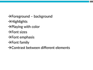 à Foreground  –  background
à Highlights
à Playing  with  color
à Font  sizes
à Font  emphasis
à Font  family
à Contrast  between  diﬀerent  elements
 