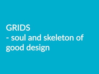 GRIDS    
-­‐  soul  and  skeleton  of  
good  design    
 