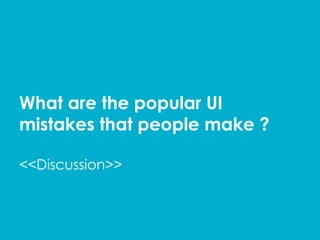 What are the popular UI
mistakes that people make ?
Discussion
 