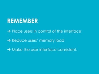 REMEMBER
à Place users in control of the interface
à Reduce users’ memory load
à Make the user interface consistent.
 
