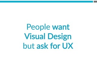 People  want  
Visual  Design  
but  ask  for  UX
 