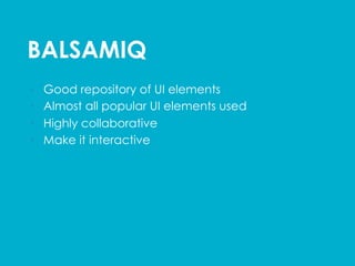 BALSAMIQ	
  
•  Good repository of UI elements
•  Almost all popular UI elements used
•  Highly collaborative
•  Make it interactive
 