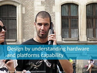 Image:	
  h*ps://www.ﬂickr.com/photos/epsos/3842690051	
  
Design  by  understanding  hardware  
and  plaoorms  capability
 