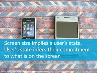 Image:	
  h*ps://www.ﬂickr.com/photos/osde-­‐info/763025492	
  
Screen  size  implies  a  user’s  state.  
User’s  state  infers  their  commitment  
to  what  is  on  the  screen
 