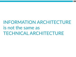INFORMATION  ARCHITECTURE  
is  not  the  same  as  
TECHNICAL  ARCHITECTURE  
 