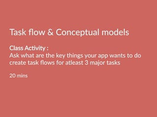 Task  ﬂow    Conceptual  models    
  
Class  AcBvity  :    
Ask  what  are  the  key  things  your  app  wants  to  do
create  task  ﬂows  for  atleast  3  major  tasks  

20  mins
  
 