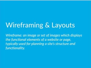 Wireframing    Layouts
  
Wireframe:  an  image  or  set  of  images  which  displays  
the  func(onal  elements  of  a  website  or  page,  
typically  used  for  planning  a  site's  structure  and  
func(onality.  

 