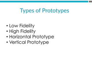 Types  of  Prototypes  
• Low Fidelity
• High Fidelity
• Horizontal Prototype
• Vertical Prototype
 