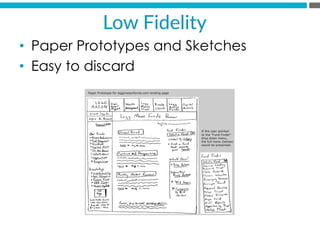 •  Paper Prototypes and Sketches
•  Easy to discard
Low  Fidelity  
 