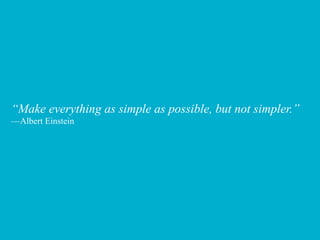 “Make everything as simple as possible, but not simpler.”
—Albert Einstein
 