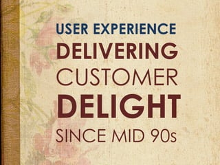 USER EXPERIENCE
DELIVERING
DELIGHT
SINCE MID 90s	
  
CUSTOMER
 