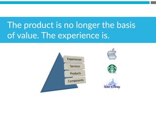 The  product  is  no  longer  the  basis  
of  value.  The  experience  is.
 