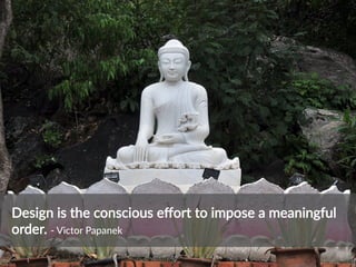 Design  is  the  conscious  eﬀort  to  impose  a  meaningful  
order.  -­‐  Victor  Papanek  
 