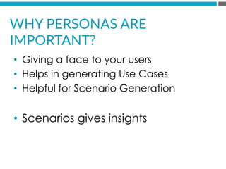 •  Giving a face to your users
•  Helps in generating Use Cases
•  Helpful for Scenario Generation
•  Scenarios gives insights
WHY  PERSONAS  ARE  
IMPORTANT?  
 