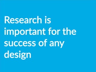 Research  is  
important  for  the  
success  of  any  
design  
 
