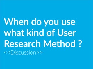 When  do  you  use  
what  kind  of  User  
Research  Method  ?  
Discussion
 