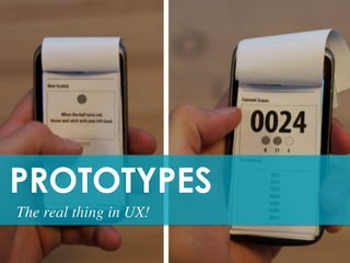 PROTOTYPES	
  
The real thing in UX! 	

 