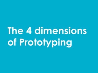 The 4 dimensions
of Prototyping	
  
 