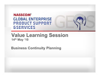 Value Learning Session
14th May ‘10

Business Continuity Planning
 