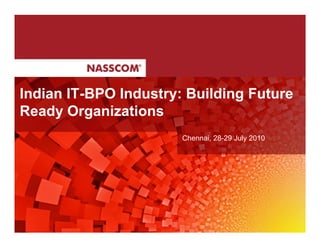 Indian IT-BPO Industry: Building Future
Ready Organizations
                       Chennai, 28-29 July 2010
 