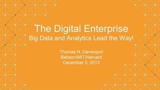 The Digital Enterprise
Big Data and Analytics Lead the Way!
Thomas H. Davenport
Babson/MIT/Harvard
December 5, 2013

 