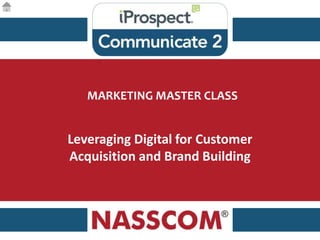 MARKETING MASTER CLASS
Leveraging Digital for Customer
Acquisition and Brand Building
 