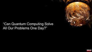 “Can Quantum Computing Solve
All Our Problems One Day?”
 
