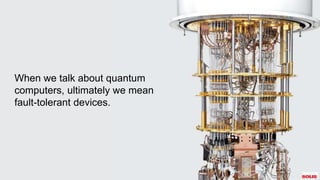 When we talk about quantum
computers, ultimately we mean
fault-tolerant devices.
 