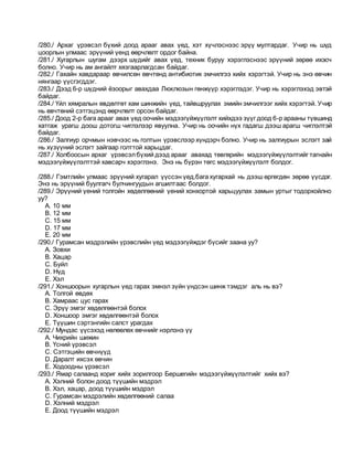 /280./ Архаг үрэвсэл бүхий доод арааг авах үед, хэт хүчлэснээс эрүү мултардаг. Учир нь шүд
цоорлын улмаас эрүүний үенд өөрчлөлт ордог байна.
/281./ Хугарлын шугам дээрх шүдийг авах үед, техник буруу хэрэглэснээс эрүүний зөрөө ихэсч
болно. Учир нь ам ангайлт хязгаарлагдсан байдаг.
/282./ Гахайн хавдараар өвчилсөн өвчтөнд антибиотик эмчилгээ хийх хэрэгтэй. Учир нь энэ өвчин
нянгаар үүсгэгддэг.
/283./ Дээд 6-р шүдний ёзоорыг авахдаа Люклюзын гөнжүүр хэрэглэдэг. Учир нь хэрэглэхэд эвтэй
байдаг.
/284./ Үйл хямралын өвдөлтөт хам шинжийн үед, тайвшруулах эмийн эмчилгээг хийх хэрэгтэй. Учир
нь өвчтөний сэтгэцэнд өөрчлөлт орсон байдаг.
/285./ Доод 2-р бага арааг авах үед оочийн мэдээгүйжүүлэлт хийхдээ зүүг доод 6-р арааны түвшинд
хатгаж урагш доош дотогш чиглэлээр явуулна. Учир нь оочийн нүх гадагш дээш арагш чиглэлтэй
байдаг.
/286./ Залгиур орчмын нэвчээс нь голтын үрэвслээр хүндэрч болно. Учир нь залгиурын эслэгт зай
нь хүзүүний эслэгт зайгаар голттой харьцдаг.
/287./ Холбоосын архаг үрэвсэлбүхий дээд арааг авахад төвгөрийн мэдээгүйжүүлэлтийг тагнайн
мэдээгүйжүүлэлттэй хавсарч хэрэглэнэ. Энэ нь бүрэн төгс мэдээгүйжүүлэлт болдог.
/288./ Гэмтлийн улмаас эрүүний хугарал үүссэн үед,бага хугархай нь дээш өргөгдөн зөрөө үүсдэг.
Энэ нь эрүүний буулгагч булчингуудын агшилтаас болдог.
/289./ Эрүүний үений толгойн хөдөлгөөний үений хонхортой харьцуулах замын уртыг тодорхойлно
уу?
A. 10 мм
B. 12 мм
C. 15 мм
D. 17 мм
E. 20 мм
/290./ Гурамсан мэдрэлийн үрэвслийн үед мэдээгүйждэг бүсийг заана уу?
A. Зовхи
B. Хацар
C. Буйл
D. Нүд
E. Хэл
/291./ Хоншоорын хугарлын үед гарах эмнэл зүйн үндсэн шинж тэмдэг аль нь вэ?
A. Толгой өвдөх
B. Хамраас цус гарах
C. Эрүү эмгэг хөдөлгөөнтэй болох
D. Хоншоор эмгэг хөдөлгөөнтэй болох
E. Түүшин сэртэнгийн салст урагдах
/292./ Мундас үүсэхэд нөлөөлөх өвчнийг нэрлэнэ үү
A. Чихрийн шижин
B. Үсний үрэвсэл
C. Сэтгэцийн өвчнүүд
D. Даралт ихсэх өвчин
E. Ходоодны үрэвсэл
/293./ Ямар салаанд хориг хийх зорилгоор Бершегийн мэдээгүйжүүлэлтийг хийх вэ?
A. Хэлний болон доод түүшийн мэдрэл
B. Хэл, хацар, доод түүшийн мэдрэл
C. Гурамсан мэдрэлийн хөдөлгөөний салаа
D. Хэлний мэдрэл
E. Доод түүшийн мэдрэл
 