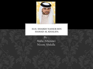 H.H. SHAIKH NASSER BIN
HAMAD AL KHALIFA
By :
Maha Alhenawi
Noora Abdulla
 